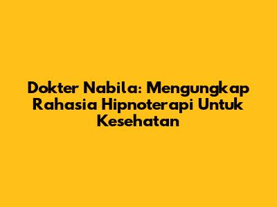Dokter Nabila: Mengungkap Rahasia Hipnoterapi Untuk Kesehatan