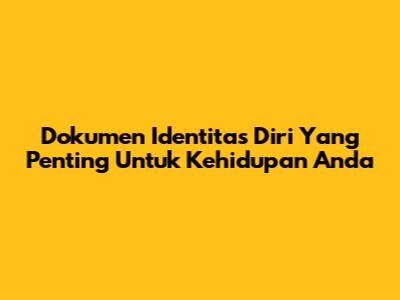 Dokumen Identitas Diri Yang Penting Untuk Kehidupan Anda