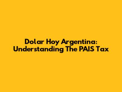 Dolar Hoy Argentina: Understanding The PAIS Tax