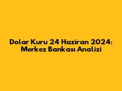 Dolar Kuru 24 Haziran 2024: Merkez Bankası Analizi