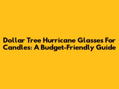 Dollar Tree Hurricane Glasses For Candles: A Budget-Friendly Guide