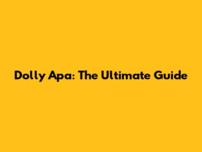 Dolly Apa: The Ultimate Guide