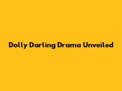 Dolly Darling Drama Unveiled