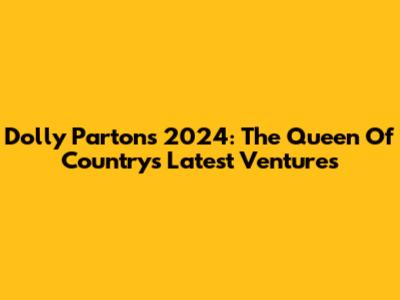 Dolly Parton's 2024: The Queen Of Country's Latest Ventures