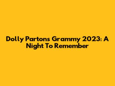 Dolly Parton's Grammy 2023: A Night To Remember