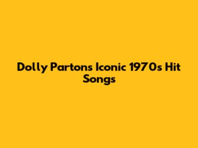 Dolly Parton's Iconic 1970s Hit Songs