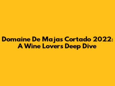 Domaine De Majas Cortado 2022: A Wine Lover's Deep Dive