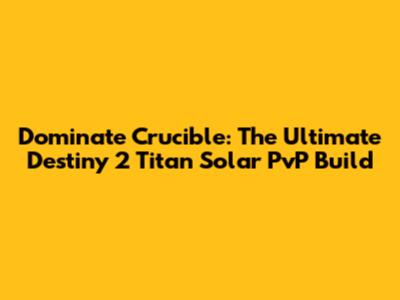 Dominate Crucible: The Ultimate Destiny 2 Titan Solar PvP Build