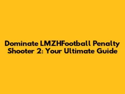 Dominate LMZHFootball Penalty Shooter 2: Your Ultimate Guide
