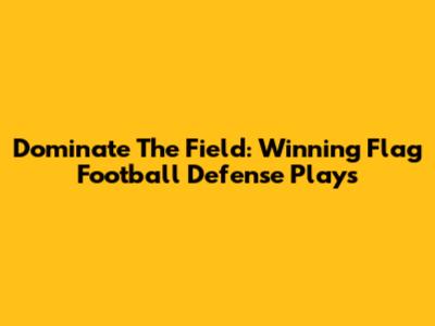 Dominate The Field: Winning Flag Football Defense Plays