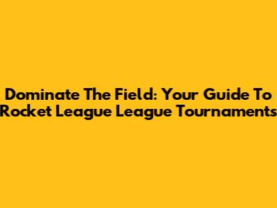 Dominate The Field: Your Guide To Rocket League League Tournaments