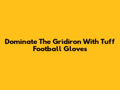 Dominate The Gridiron With Tuff Football Gloves