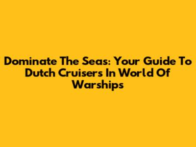 Dominate The Seas: Your Guide To Dutch Cruisers In World Of Warships
