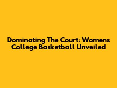 Dominating The Court: Women's College Basketball Unveiled