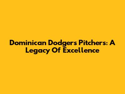 Dominican Dodgers Pitchers: A Legacy Of Excellence