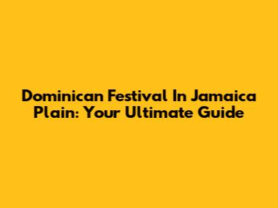 Dominican Festival In Jamaica Plain: Your Ultimate Guide