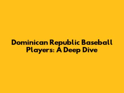Dominican Republic Baseball Players: A Deep Dive