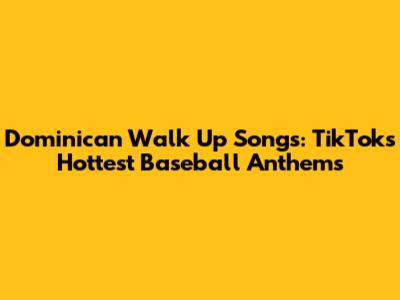Dominican Walk Up Songs: TikTok's Hottest Baseball Anthems