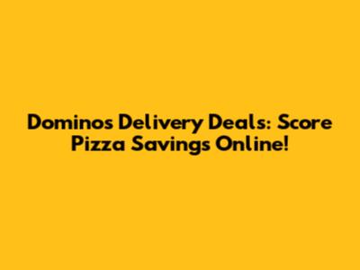 Domino's Delivery Deals: Score Pizza Savings Online!