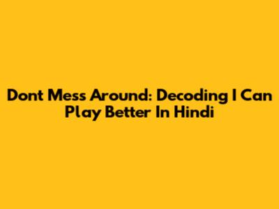 Don't Mess Around: Decoding 'I Can Play Better' In Hindi