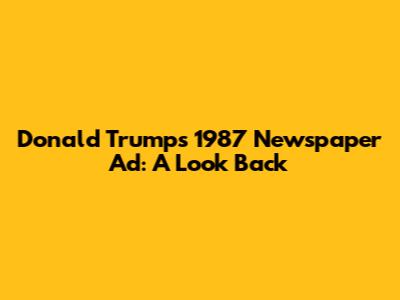 Donald Trump's 1987 Newspaper Ad: A Look Back
