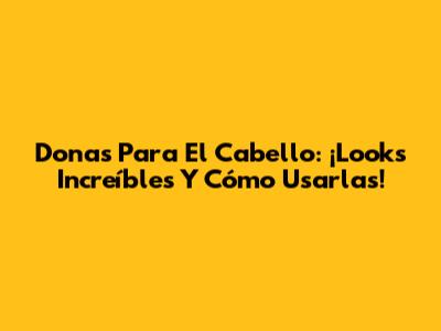 Donas Para El Cabello: ¡Looks Increíbles Y Cómo Usarlas!