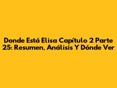 Donde Está Elisa Capítulo 2 Parte 25: Resumen, Análisis Y Dónde Ver