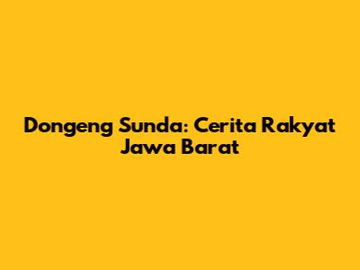 Dongeng Sunda: Cerita Rakyat Jawa Barat