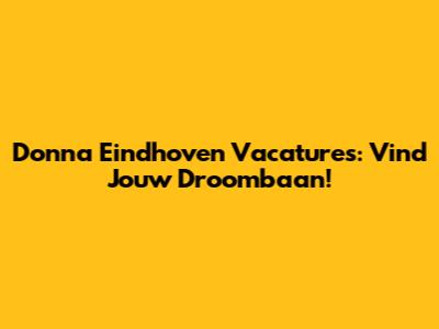 Donna Eindhoven Vacatures: Vind Jouw Droombaan!