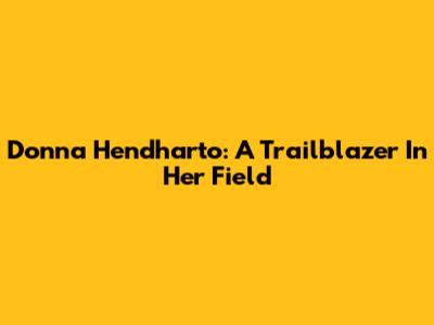 Donna Hendharto: A Trailblazer In Her Field