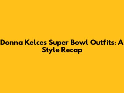 Donna Kelce's Super Bowl Outfits: A Style Recap