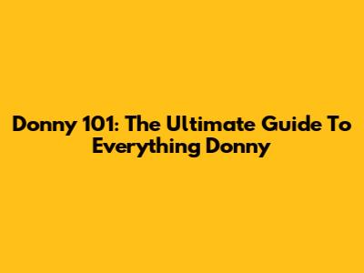Donny 101: The Ultimate Guide To Everything Donny