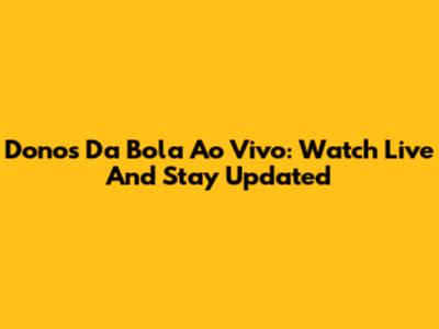 Donos Da Bola Ao Vivo: Watch Live And Stay Updated