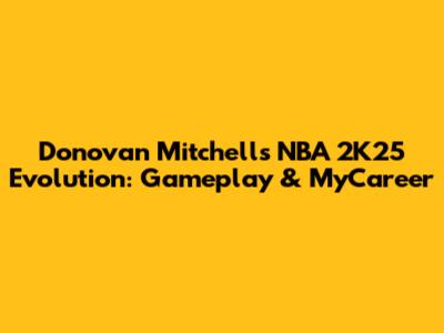 Donovan Mitchell's NBA 2K25 Evolution: Gameplay & MyCareer