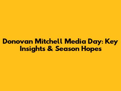 Donovan Mitchell Media Day: Key Insights & Season Hopes