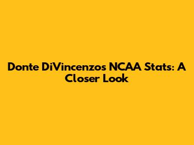 Donte DiVincenzo's NCAA Stats: A Closer Look