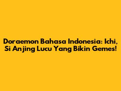 Doraemon Bahasa Indonesia: Ichi, Si Anjing Lucu Yang Bikin Gemes!
