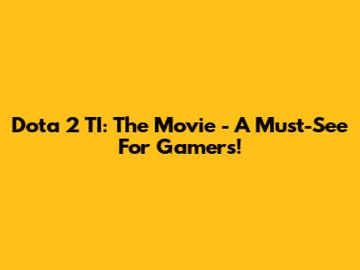 Dota 2 TI: The Movie - A Must-See For Gamers!