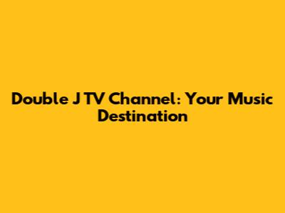 Double J TV Channel: Your Music Destination