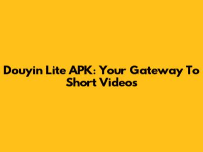 Douyin Lite APK: Your Gateway To Short Videos