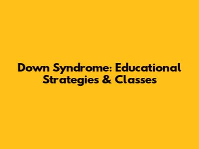 Down Syndrome: Educational Strategies & Classes