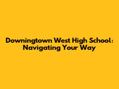 Downingtown West High School: Navigating Your Way