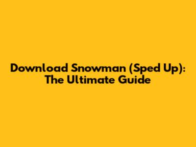 Download 'Snowman' (Sped Up): The Ultimate Guide