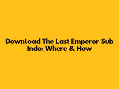 Download 'The Last Emperor' Sub Indo: Where & How