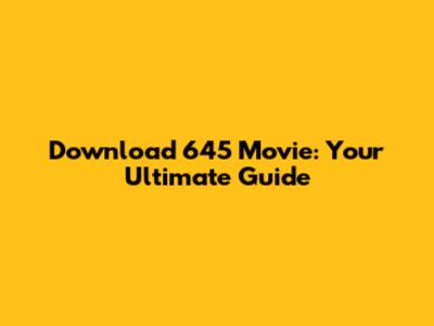 Download 645 Movie: Your Ultimate Guide