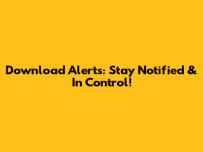 Download Alerts: Stay Notified & In Control!