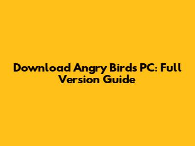 Download Angry Birds PC: Full Version Guide