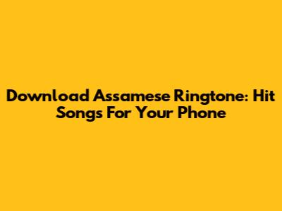 Download Assamese Ringtone: Hit Songs For Your Phone