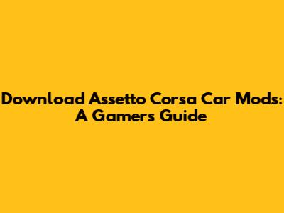Download Assetto Corsa Car Mods: A Gamer's Guide