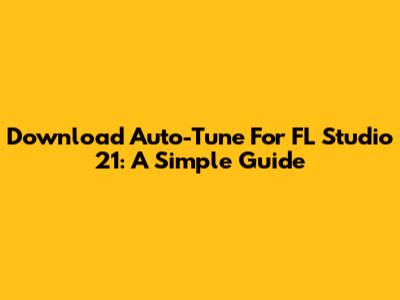 Download Auto-Tune For FL Studio 21: A Simple Guide